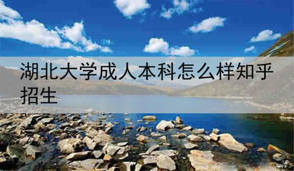 湖北大学成人本科怎么样知乎招生