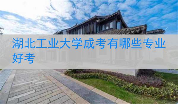 湖北工业大学成考有哪些专业好考