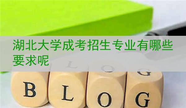 湖北大学成考招生专业有哪些要求呢