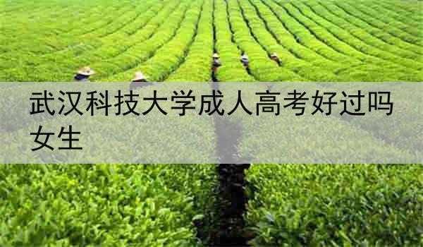 武汉科技大学成人高考好过吗女生