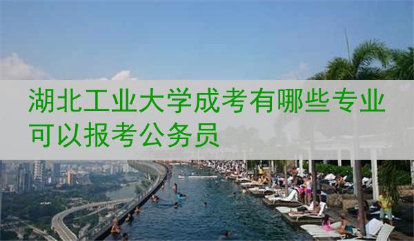 湖北工业大学成考有哪些专业可以报考公务员