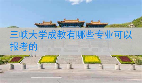 三峡大学成教有哪些专业可以报考的