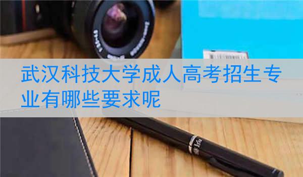 武汉科技大学成人高考招生专业有哪些要求呢