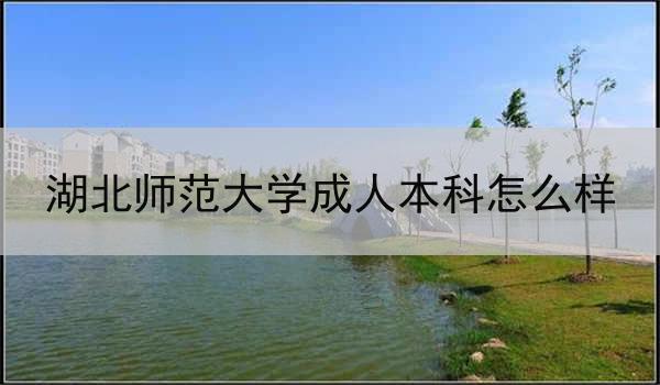 湖北师范大学成人本科怎么样
