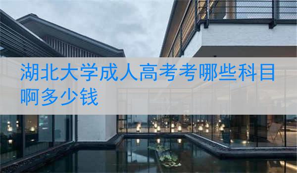 湖北大学成人高考考哪些科目啊多少钱