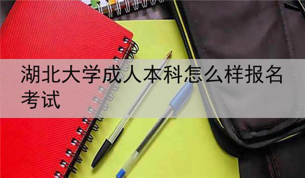 湖北大学成人本科怎么样报名考试