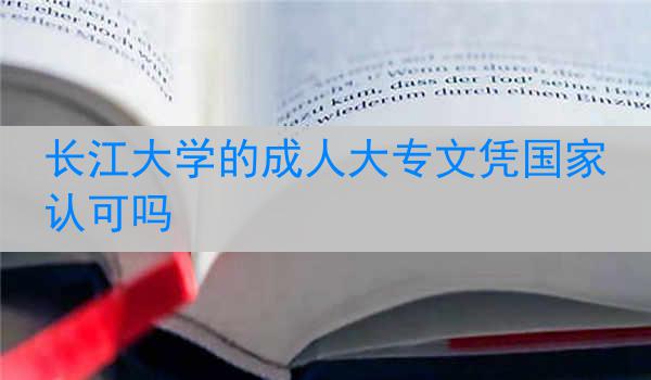 长江大学的成人大专文凭国家认可吗
