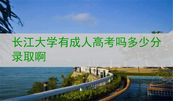 长江大学有成人高考吗多少分录取啊