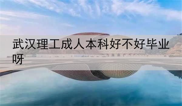 武汉理工成人本科好不好毕业呀