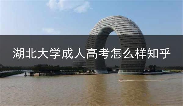 湖北大学成人高考怎么样知乎