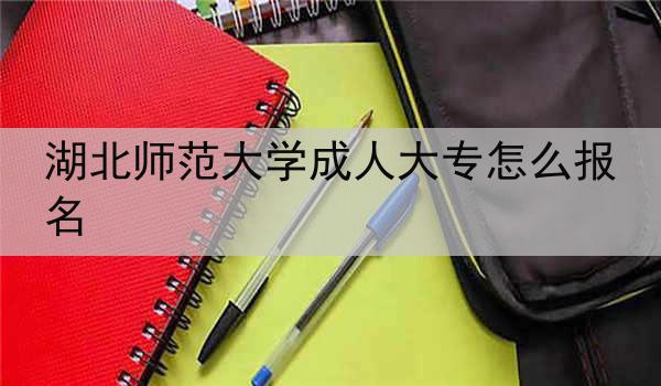湖北师范大学成人大专怎么报名
