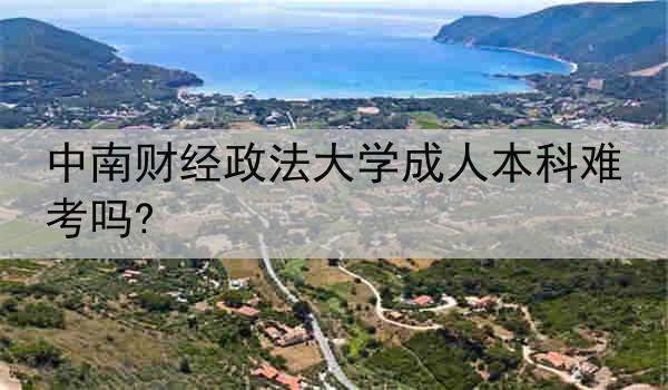 中南财经政法大学成人本科难考吗?