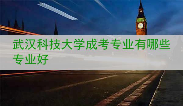 武汉科技大学成考专业有哪些专业好