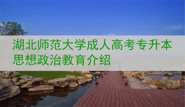 湖北师范大学成人高考专升本思想政治教育介绍