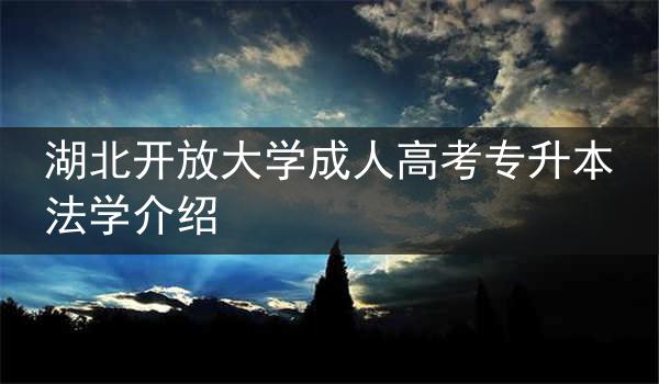 湖北开放大学成人高考专升本法学介绍