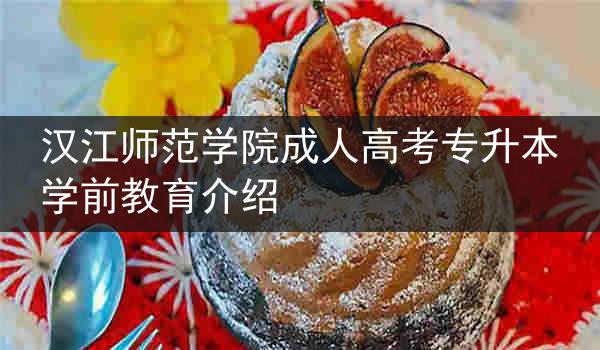 汉江师范学院成人高考专升本学前教育介绍