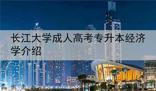 长江大学成人高考专升本经济学介绍