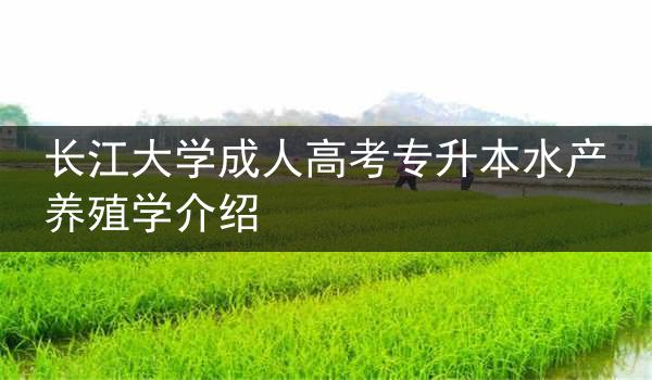 长江大学成人高考专升本水产养殖学介绍