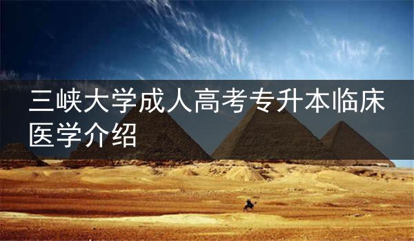 三峡大学成人高考专升本临床医学介绍