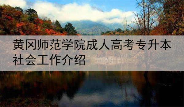 黄冈师范学院成人高考专升本社会工作介绍