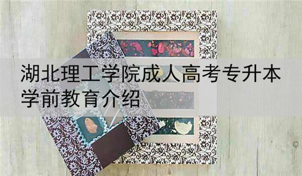 湖北理工学院成人高考专升本学前教育介绍