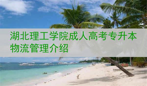 湖北理工学院成人高考专升本物流管理介绍