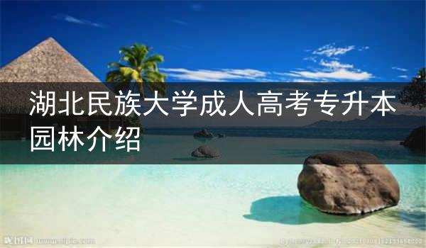 湖北民族大学成人高考专升本园林介绍