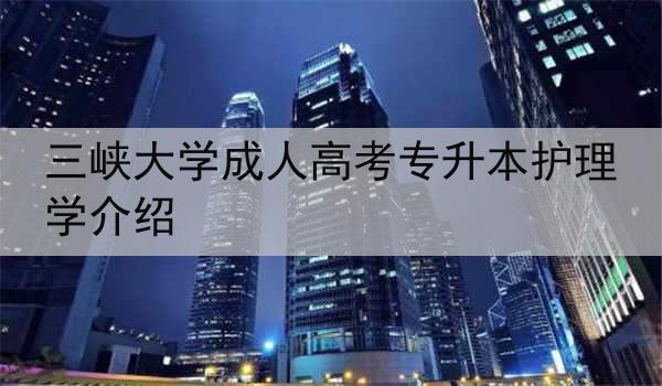 三峡大学成人高考专升本护理学介绍