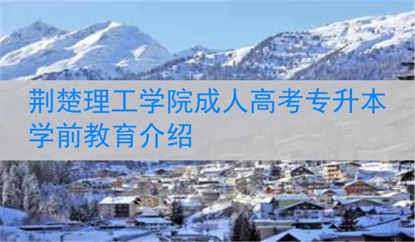 荆楚理工学院成人高考专升本学前教育介绍