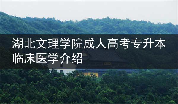 湖北文理学院成人高考专升本临床医学介绍