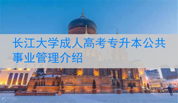 长江大学成人高考专升本公共事业管理介绍