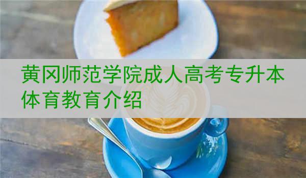 黄冈师范学院成人高考专升本体育教育介绍