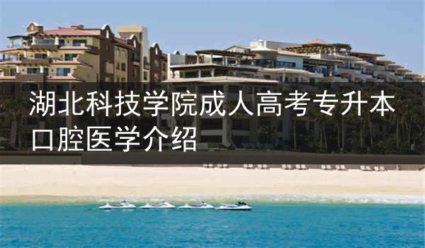 湖北科技学院成人高考专升本口腔医学介绍