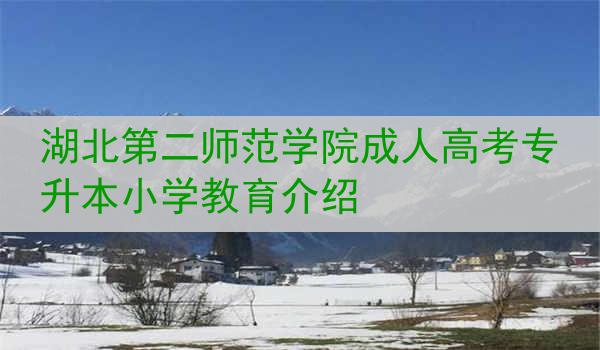湖北第二师范学院成人高考专升本小学教育介绍