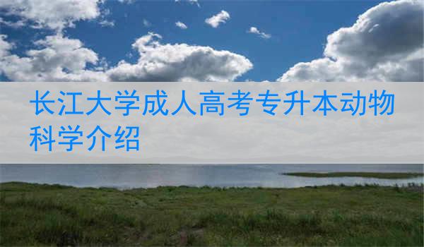 长江大学成人高考专升本动物科学介绍