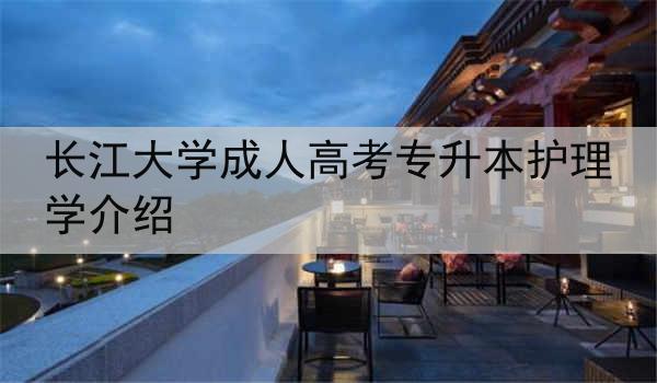 长江大学成人高考专升本护理学介绍