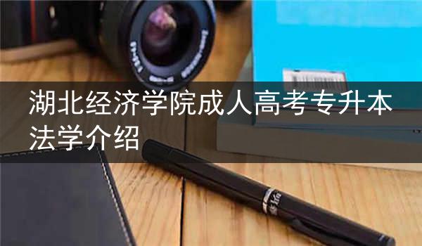 湖北经济学院成人高考专升本法学介绍