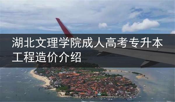湖北文理学院成人高考专升本工程造价介绍