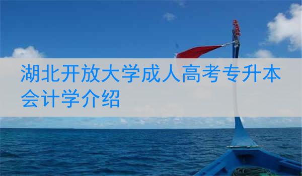 湖北开放大学成人高考专升本会计学介绍