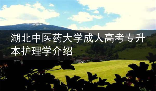湖北中医药大学成人高考专升本护理学介绍
