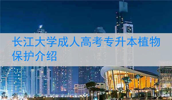 长江大学成人高考专升本植物保护介绍