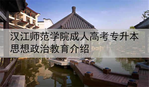 汉江师范学院成人高考专升本思想政治教育介绍