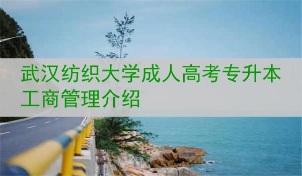 武汉纺织大学成人高考专升本工商管理介绍