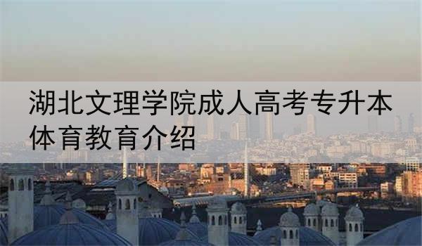 湖北文理学院成人高考专升本体育教育介绍