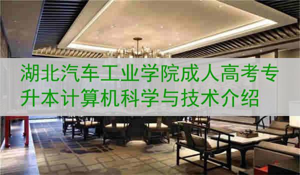 湖北汽车工业学院成人高考专升本计算机科学与技术介绍