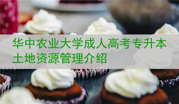 华中农业大学成人高考专升本土地资源管理介绍