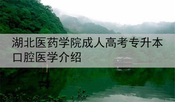 湖北医药学院成人高考专升本口腔医学介绍