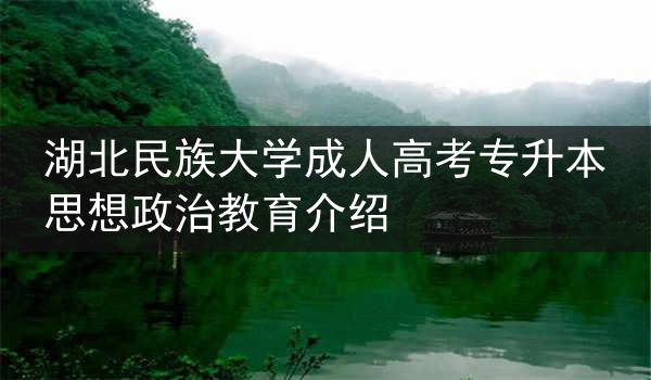 湖北民族大学成人高考专升本思想政治教育介绍