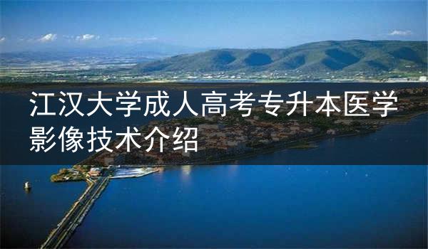 江汉大学成人高考专升本医学影像技术介绍