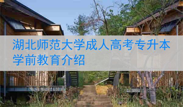 湖北师范大学成人高考专升本学前教育介绍